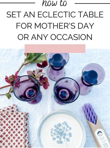 How to Set an Eclectic Table for Mother’s Day or Any Occasion